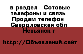  в раздел : Сотовые телефоны и связь » Продам телефон . Свердловская обл.,Невьянск г.